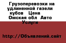 Грузоперевозки на удлиненной газели 16кубов › Цена ­ 400 - Омская обл. Авто » Услуги   